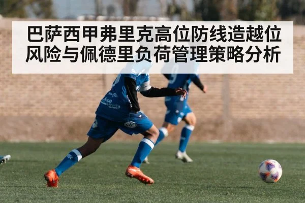 巴萨西甲弗里克高位防线造越位风险与佩德里负荷管理策略分析
